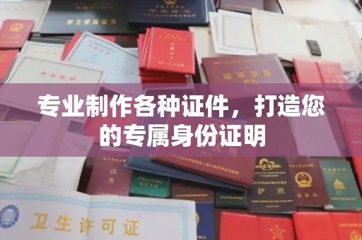 大通专业制作各种证件，打造您的专属身份证明